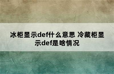 冰柜显示def什么意思 冷藏柜显示def是啥情况